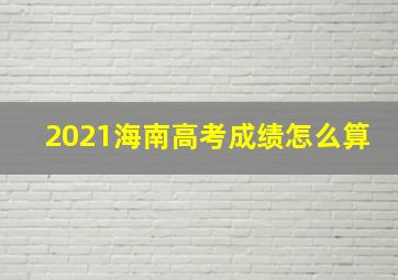 2021海南高考成绩怎么算