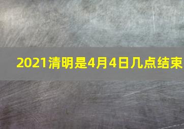 2021清明是4月4日几点结束