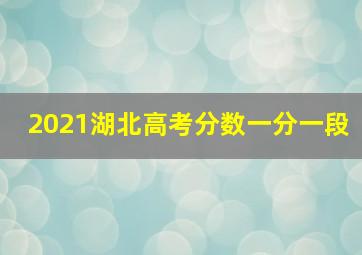 2021湖北高考分数一分一段