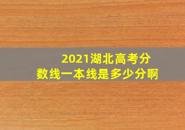 2021湖北高考分数线一本线是多少分啊