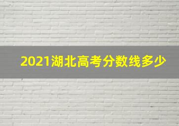 2021湖北高考分数线多少