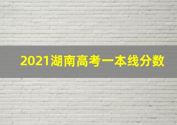 2021湖南高考一本线分数