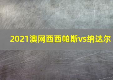 2021澳网西西帕斯vs纳达尔