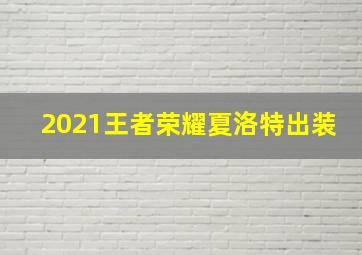 2021王者荣耀夏洛特出装