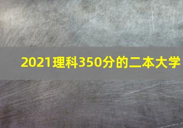 2021理科350分的二本大学