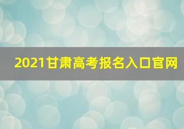 2021甘肃高考报名入口官网