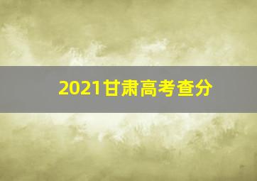 2021甘肃高考查分