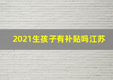 2021生孩子有补贴吗江苏