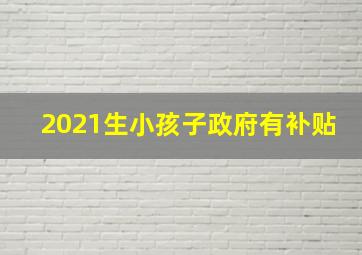 2021生小孩子政府有补贴