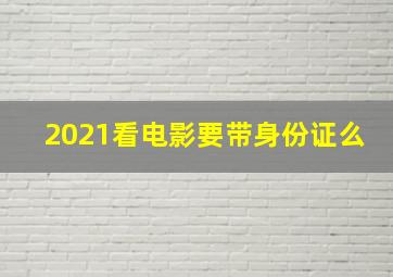 2021看电影要带身份证么