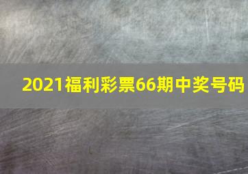 2021福利彩票66期中奖号码