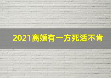 2021离婚有一方死活不肯