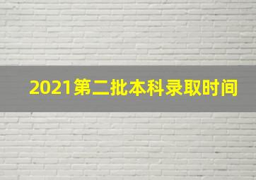 2021第二批本科录取时间