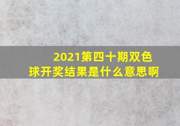 2021第四十期双色球开奖结果是什么意思啊