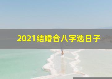 2021结婚合八字选日子