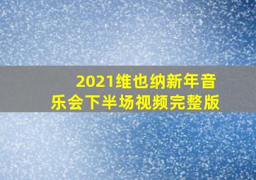 2021维也纳新年音乐会下半场视频完整版