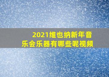 2021维也纳新年音乐会乐器有哪些呢视频