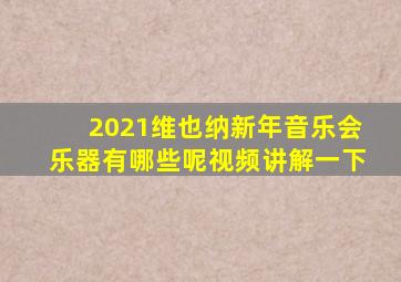 2021维也纳新年音乐会乐器有哪些呢视频讲解一下