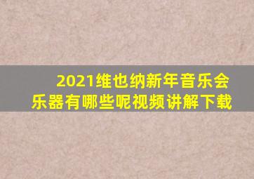 2021维也纳新年音乐会乐器有哪些呢视频讲解下载