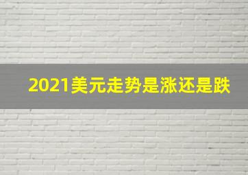 2021美元走势是涨还是跌