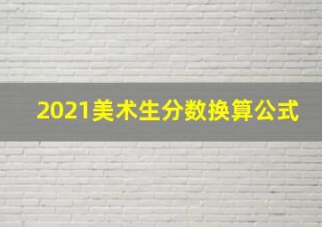 2021美术生分数换算公式