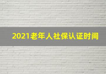 2021老年人社保认证时间