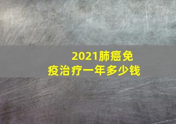 2021肺癌免疫治疗一年多少钱