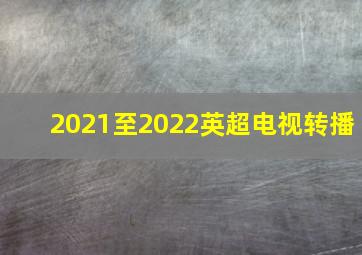 2021至2022英超电视转播