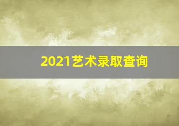 2021艺术录取查询