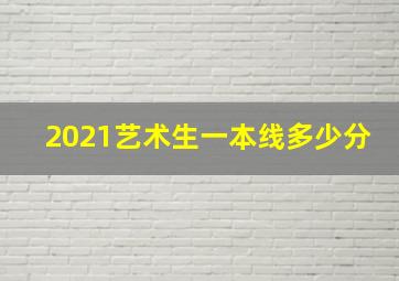 2021艺术生一本线多少分