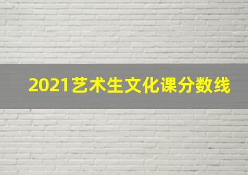 2021艺术生文化课分数线