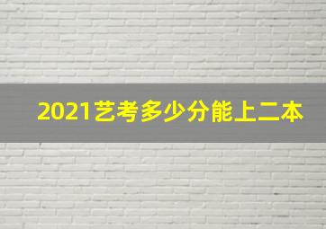 2021艺考多少分能上二本