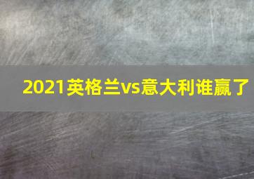 2021英格兰vs意大利谁赢了