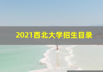 2021西北大学招生目录