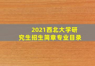 2021西北大学研究生招生简章专业目录