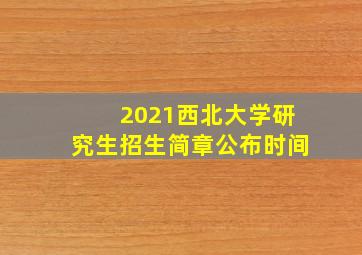 2021西北大学研究生招生简章公布时间