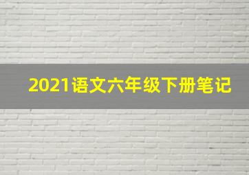 2021语文六年级下册笔记