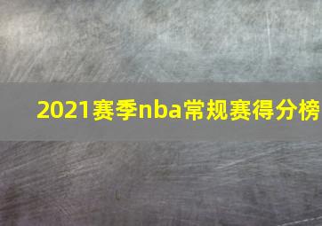 2021赛季nba常规赛得分榜