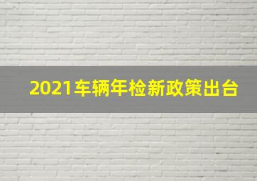 2021车辆年检新政策出台