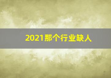 2021那个行业缺人