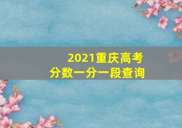 2021重庆高考分数一分一段查询