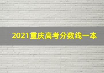 2021重庆高考分数线一本