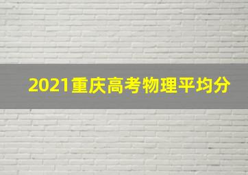 2021重庆高考物理平均分