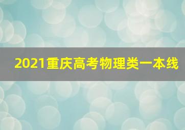 2021重庆高考物理类一本线