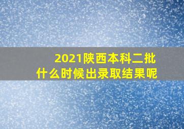 2021陕西本科二批什么时候出录取结果呢