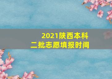 2021陕西本科二批志愿填报时间