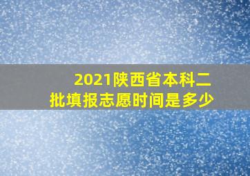 2021陕西省本科二批填报志愿时间是多少