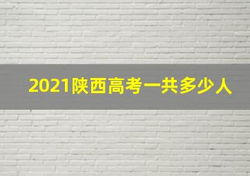 2021陕西高考一共多少人