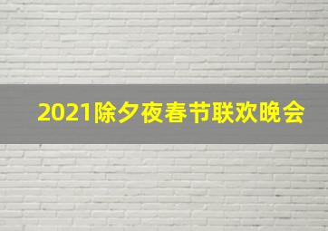 2021除夕夜春节联欢晚会