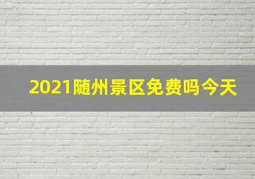 2021随州景区免费吗今天